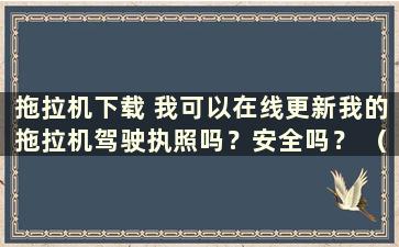 拖拉机下载 我可以在线更新我的拖拉机驾驶执照吗？安全吗？ （拖拉机网上换证流程）